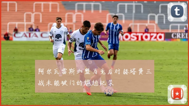 阿尔瓦雷斯加盟马竞后对赫塔费三战未能破门的尴尬纪录