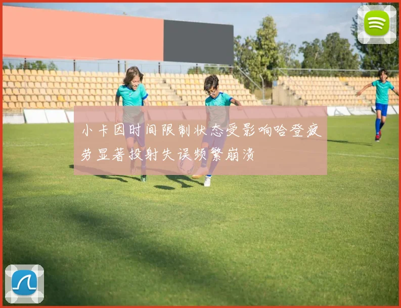小卡因时间限制状态受影响哈登疲劳显著投射失误频繁崩溃