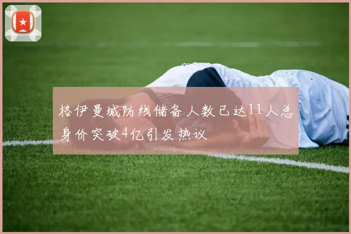 格伊曼城防线储备人数已达11人总身价突破4亿引发热议