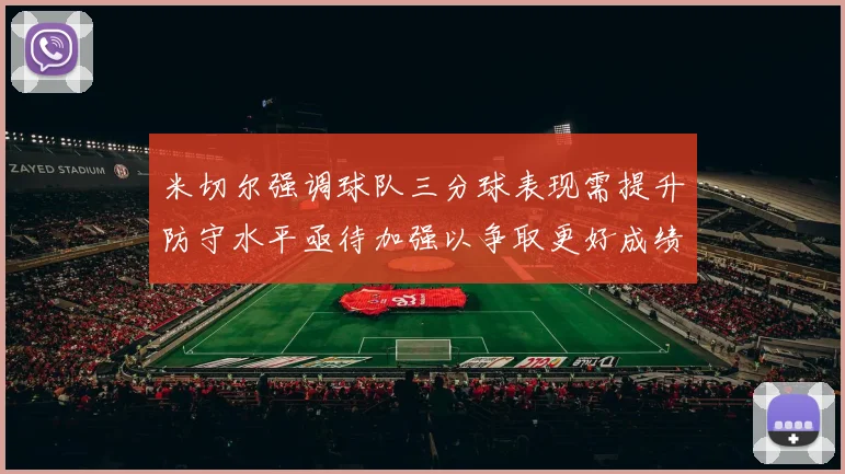 米切尔强调球队三分球表现需提升防守水平亟待加强以争取更好成绩