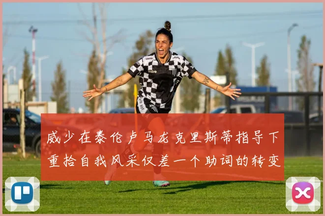 威少在泰伦卢马龙克里斯蒂指导下重拾自我风采仅差一个助词的转变