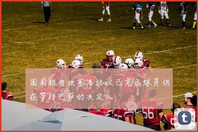 国米租借坎塞洛协议已完成球员仍在等待巴萨的决定
