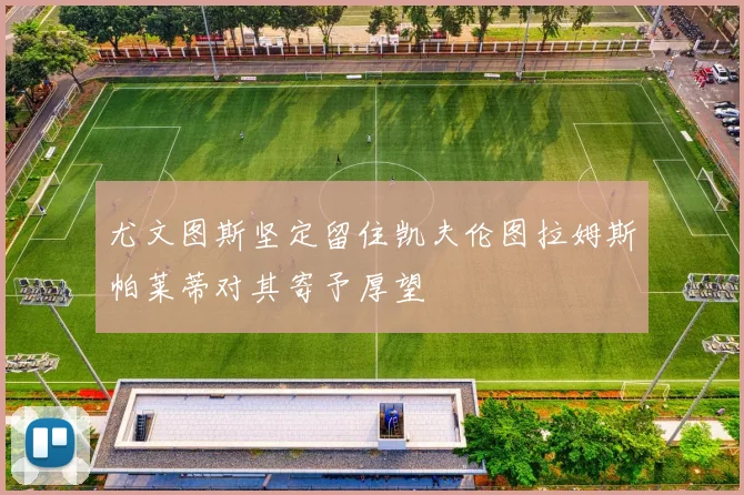 尤文图斯坚定留住凯夫伦图拉姆斯帕莱蒂对其寄予厚望