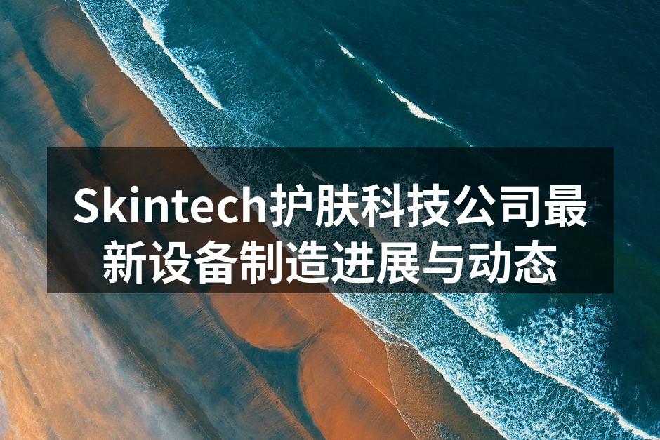 Skintech最新设备生产线展示